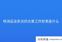 快消品销售人员的主要工作职责是什么(快消品的工作职责和内容)?-主机频道