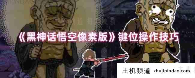 《黑神话悟空像素版》关键操作技巧(黑神话悟空演示配置)-主机频道