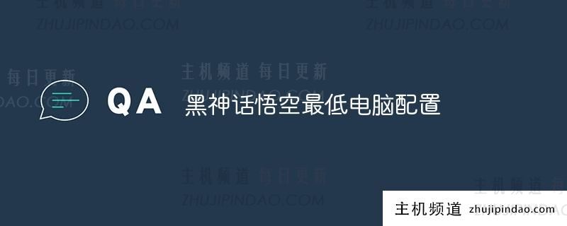 黑神话悟空 最低计算机配置(黑神话悟空 最低计算机配置是多少?)-主机频道