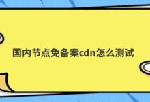 国内cdn不备案怎么测试？-主机频道