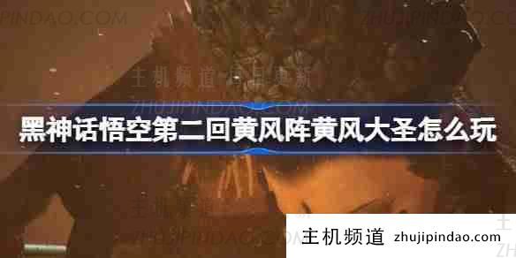 《黑神话悟空》第二章 黄风阵如何对抗黄风猴王（黑神话悟空黄眉王）-主机频道