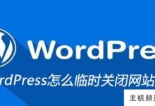 wordpress如何临时关闭网站进行维护(WordPress如何删除网站)-主机频道