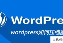 wordpress如何压缩图像(wordpress图像是自动压缩的)-主机频道