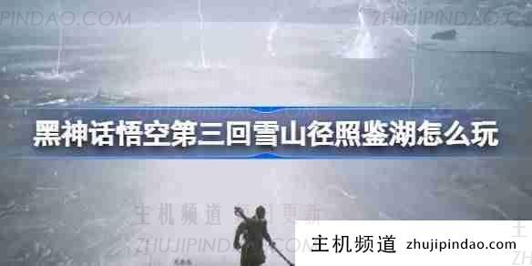 《黑神话悟空》第三章雪山登山步道昭尘湖攻略(黑神话悟空陵墓)-主机频道