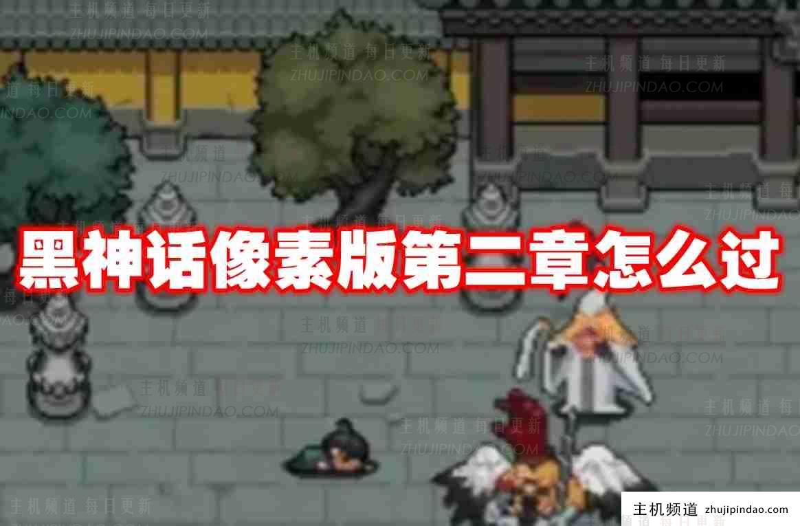 黑神话像素版第二章如何通关? 黑神话像素版第二章通关攻略。-主机频道