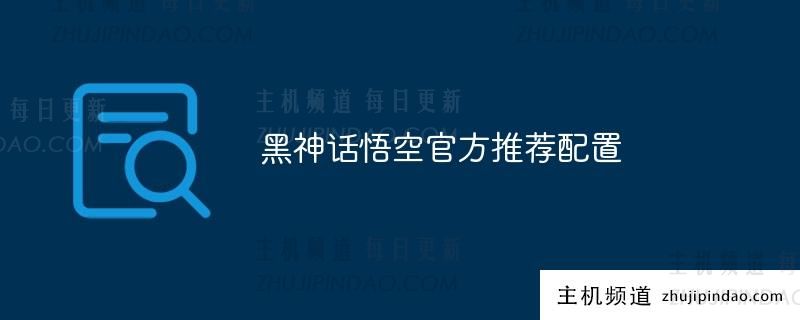 黑神话悟空官方推荐配置-主机频道