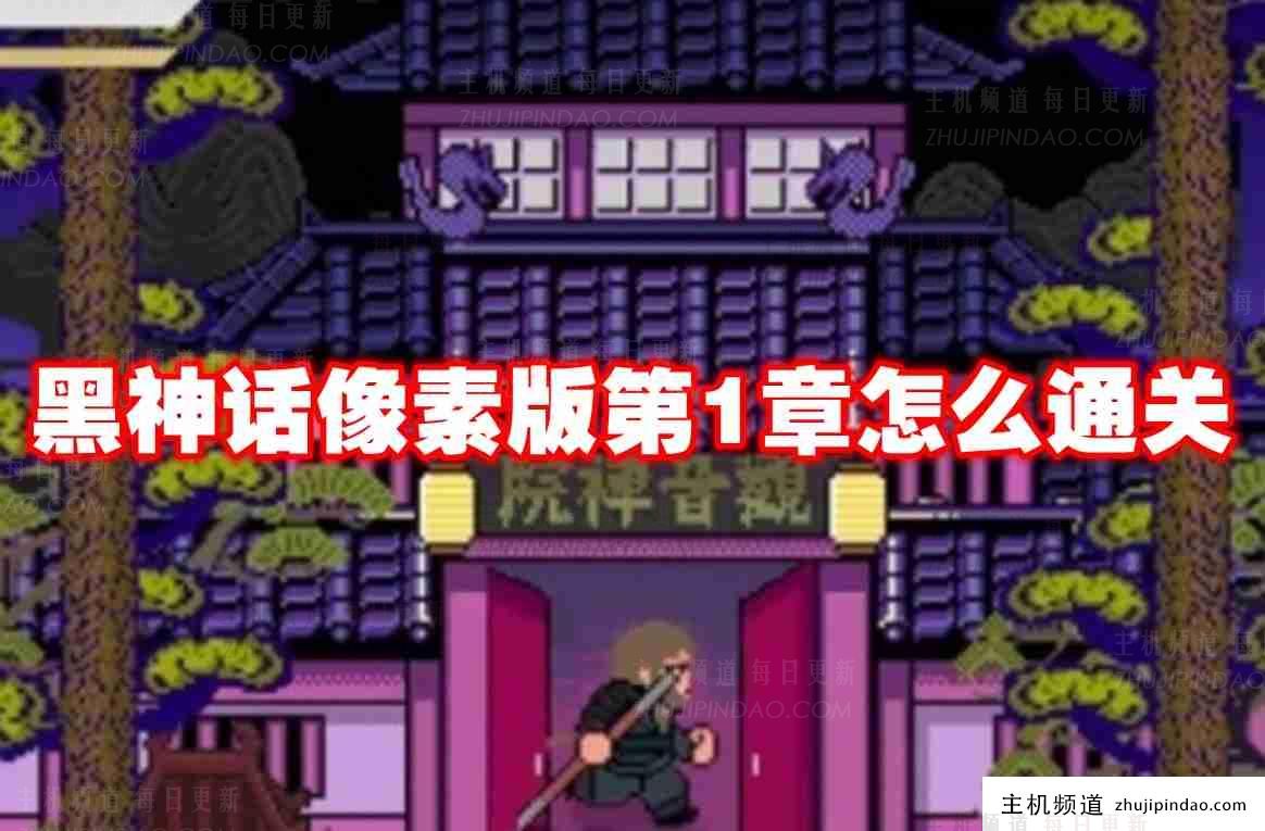 如何通关黑神话像素版第一章。 如何通关黑神话像素版第一章。-主机频道