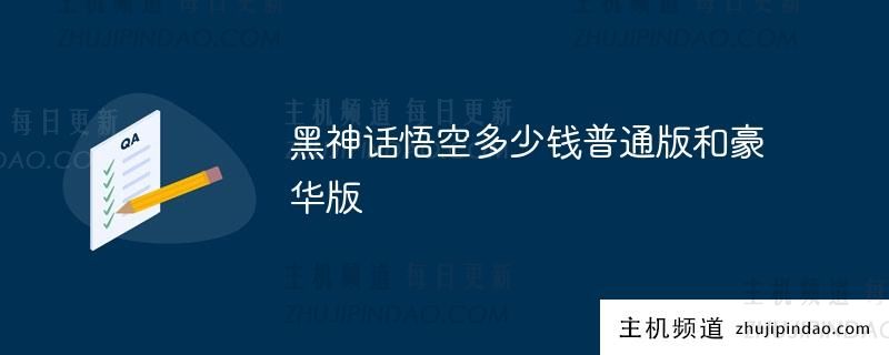 黑神话悟空普通版和豪华版的价格是多少?(黑神话悟空最新实际演示)-主机频道