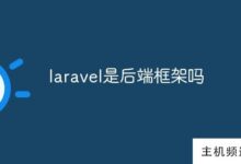 laravel是后端框架吗(laravel是前端还是后端)-主机频道