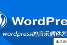 如何使用wordpress的音乐插件(wordpress自动播放音乐)-主机频道