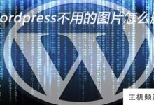 如何删除wordpress中不用的图片(如何去掉WordPress中的评论)-主机频道