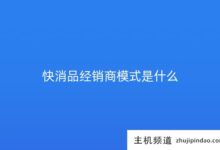快消品分销商模式(快消品分销渠道)是什么?-主机频道
