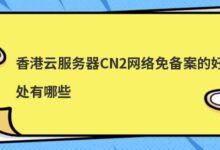 香港云服务器CN2网络免备案有什么好处?-主机频道