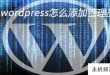 如何给wordpress添加管理员(wordpress管理员密码)-主机频道