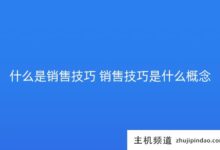 什么是销售技巧?销售技巧是什么概念?-主机频道