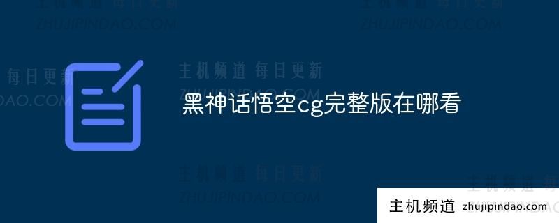 黑神话悟空哪里可以找到完整版的cg