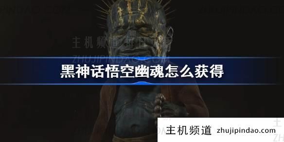 如何获得“黑神话悟空”幽灵精华（黑神话悟空精英怪物）-主机频道