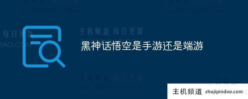 黑神话悟空是手游还是端游?(黑神话悟空是手游吗?)-主机频道
