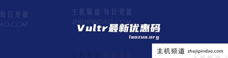 Vultr 2024年新用户优惠码整理:亲测可用的限时省钱福利汇总(vultr老用户充值优惠)-主机频道