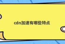 cdn加速有什么特点?-主机频道