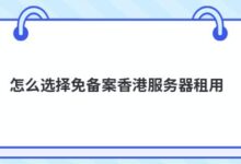 如何选择香港无备案的服务器租赁?-主机频道