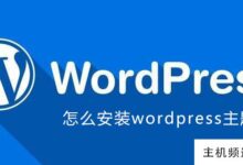 如何安装wordpress主题(安装wordpress主题后如何使用)-主机频道