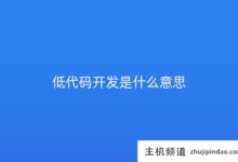 低代码开发是什么意思(低代码开发平台是什么意思)-主机频道
