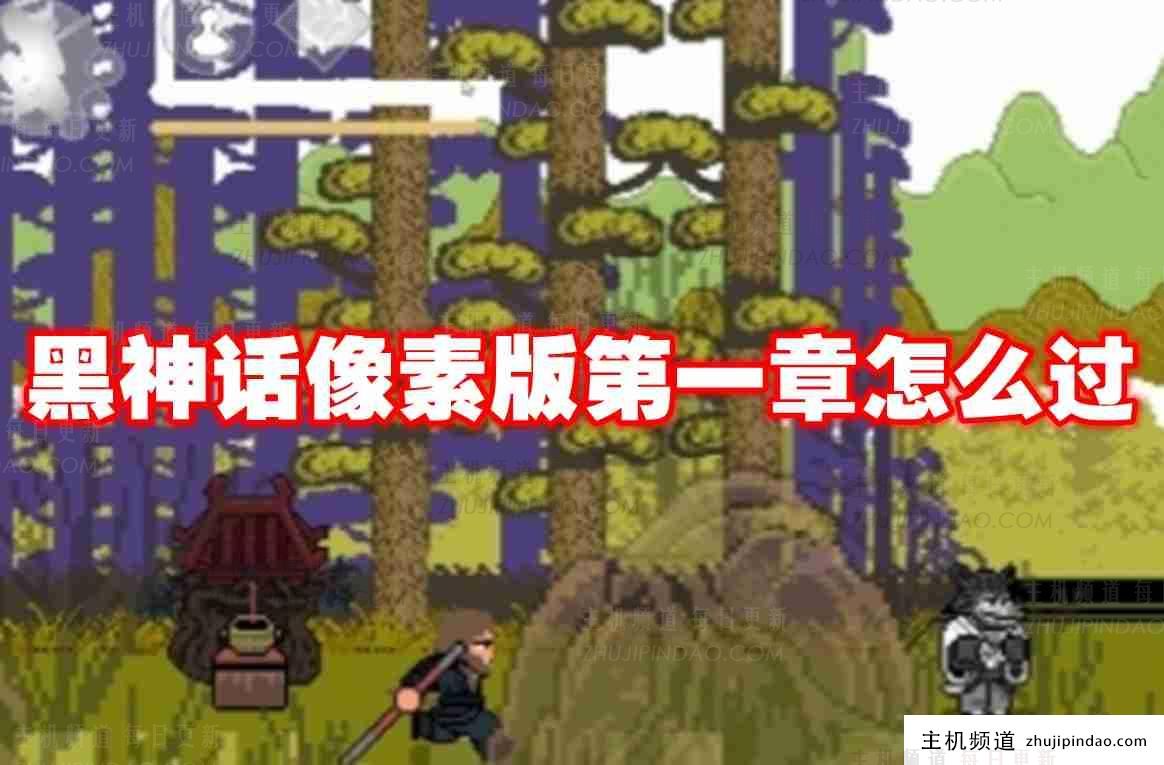 黑色神话像素版第一章怎么通关？ 黑色神话像素版第一章怎么通关？-主机频道