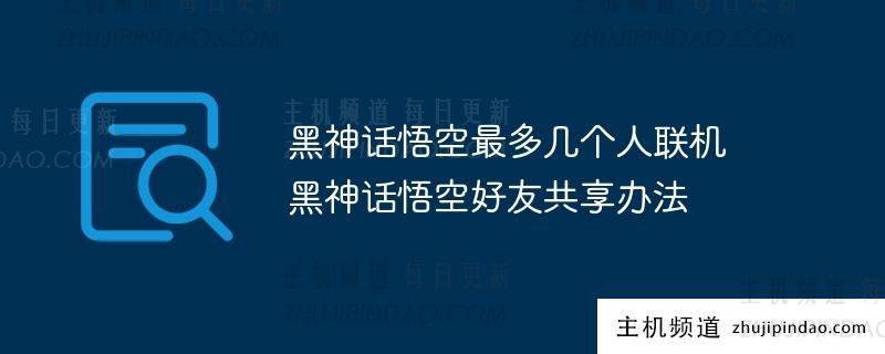 黑神话悟空最大在线人数 黑神话悟空如何分享好友