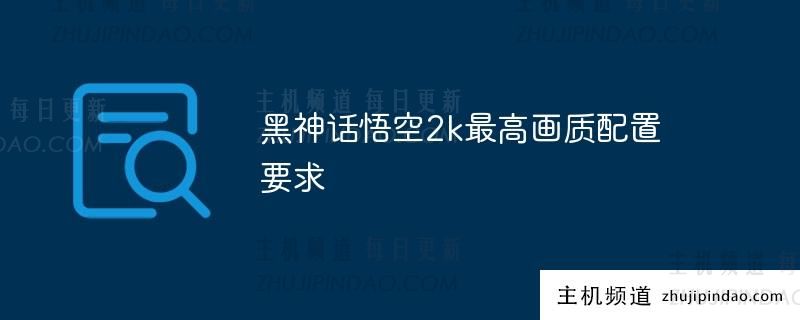 黑神话悟空2K 最高分辨率配置要求